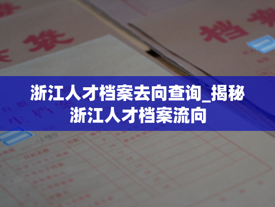 浙江人才档案去向查询_揭秘浙江人才档案流向