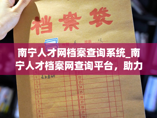 南宁人才网档案查询系统_南宁人才档案网查询平台，助力人才管理，轻松掌握信息。
