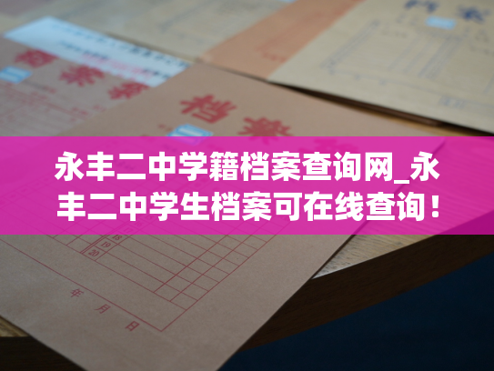永丰二中学籍档案查询网_永丰二中学生档案可在线查询！