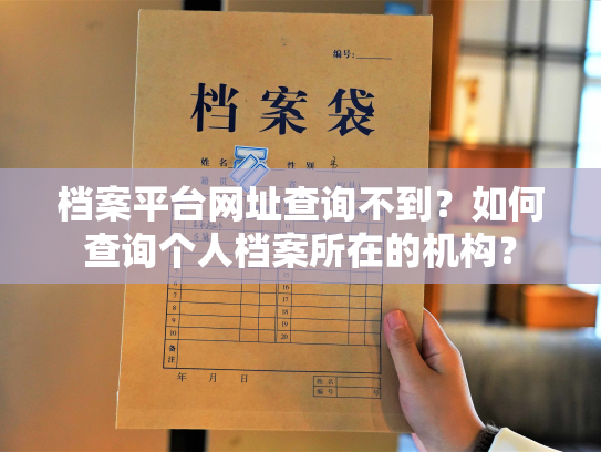 档案平台网址查询不到？如何查询个人档案所在的机构？