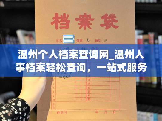 温州个人档案查询网_温州人事档案轻松查询，一站式服务!