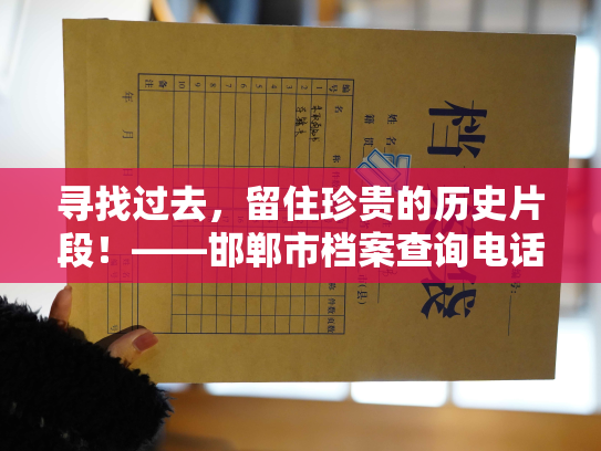 寻找过去，留住珍贵的历史片段！——邯郸市档案查询电话