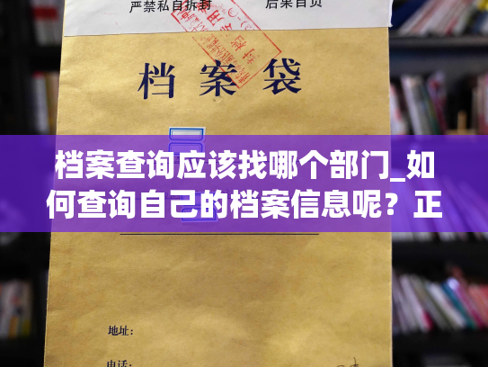 档案查询应该找哪个部门_如何查询自己的档案信息呢？正确的部门应该是哪个呢？