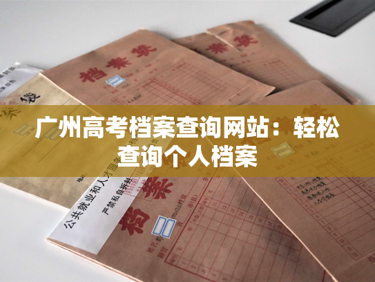 广州高考档案查询网站：轻松查询个人档案