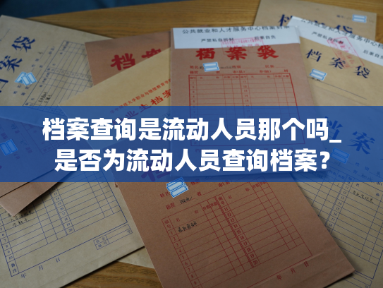 档案查询是流动人员那个吗_是否为流动人员查询档案？