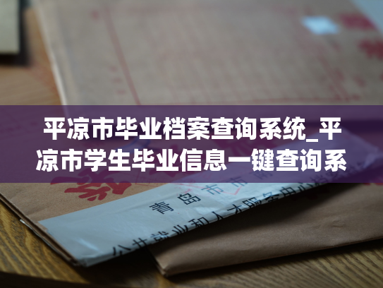 平凉市毕业档案查询系统_平凉市学生毕业信息一键查询系统