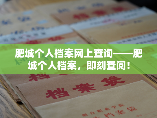 肥城个人档案网上查询——肥城个人档案，即刻查阅！