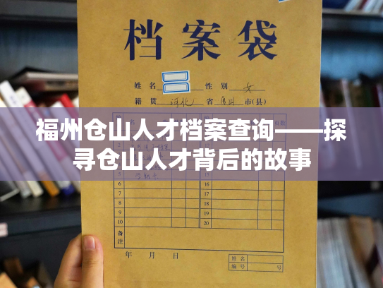 福州仓山人才档案查询——探寻仓山人才背后的故事