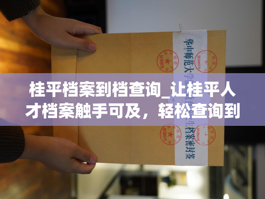 桂平档案到档查询_让桂平人才档案触手可及，轻松查询到档信息。