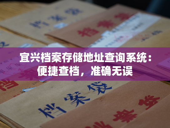宜兴档案存储地址查询系统：便捷查档，准确无误