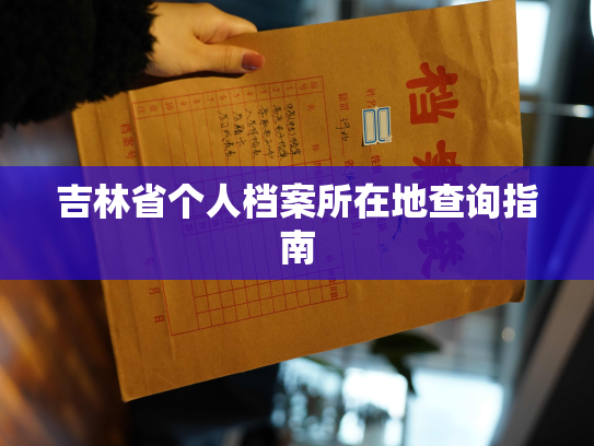 吉林省个人档案所在地查询指南
