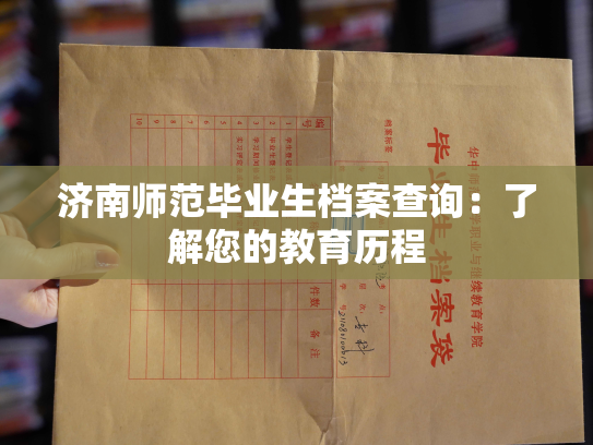 济南师范毕业生档案查询：了解您的教育历程