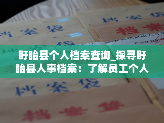 盱眙县个人档案查询_探寻盱眙县人事档案：了解员工个人信息的窗口