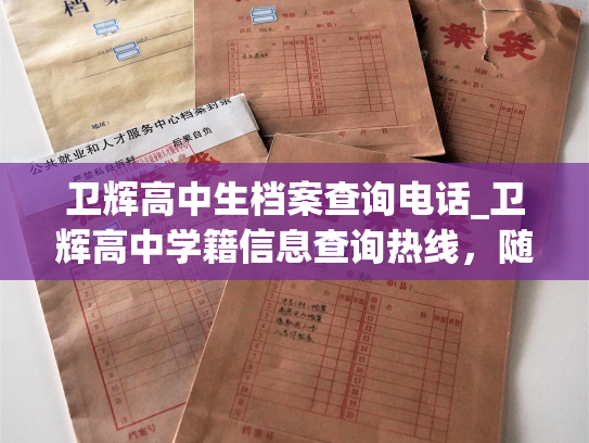 卫辉高中生档案查询电话_卫辉高中学籍信息查询热线，随时为您答疑解惑。
