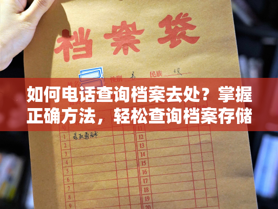 如何电话查询档案去处？掌握正确方法，轻松查询档案存储地