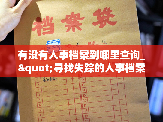 有没有人事档案到哪里查询_"寻找失踪的人事档案，揭开生命的秘密"