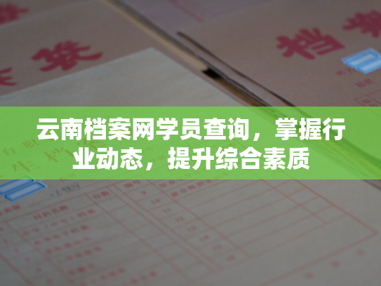 云南档案网学员查询，掌握行业动态，提升综合素质