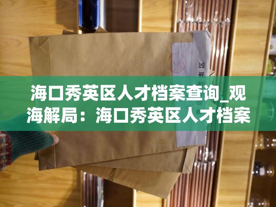 海口秀英区人才档案查询_观海解局：海口秀英区人才档案一键查询方案出炉