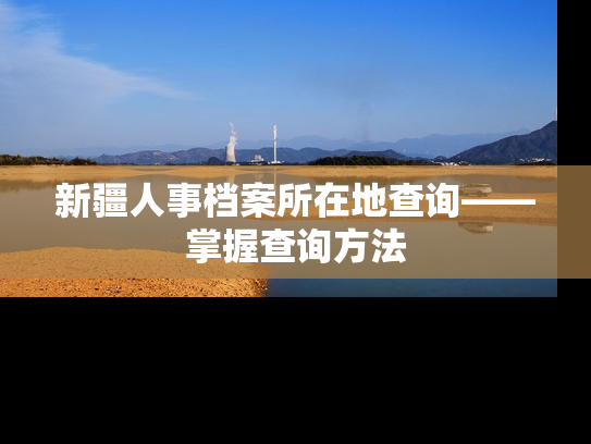 新疆人事档案所在地查询——掌握查询方法