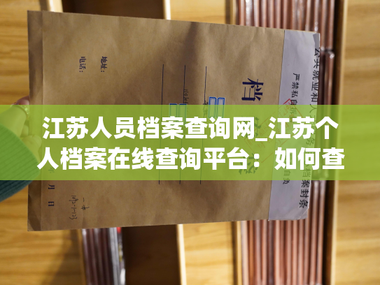 江苏人员档案查询网_江苏个人档案在线查询平台：如何查询个人档案所在的机构