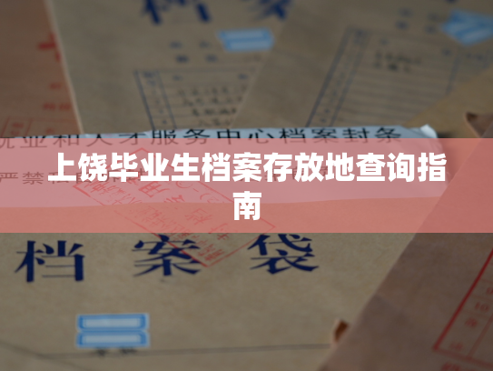 上饶毕业生档案存放地查询指南