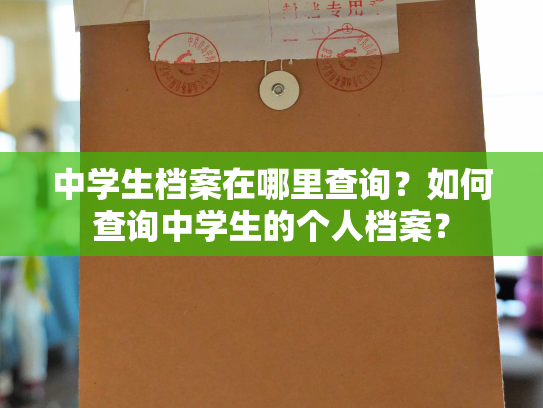 中学生档案在哪里查询？如何查询中学生的个人档案？