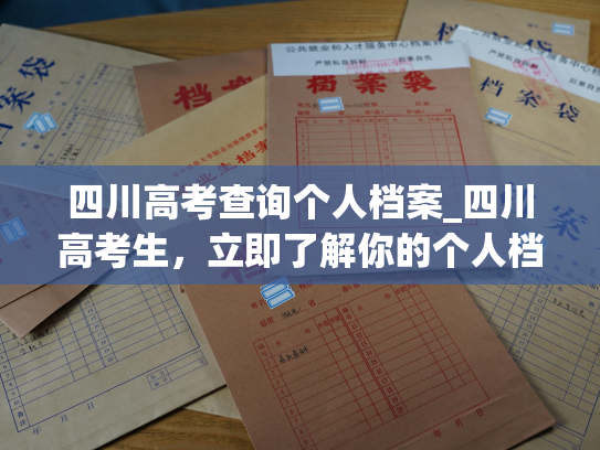 四川高考查询个人档案_四川高考生，立即了解你的个人档案！