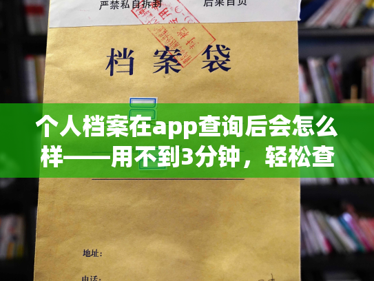 个人档案在app查询后会怎么样——用不到3分钟，轻松查询自己的个人档案！