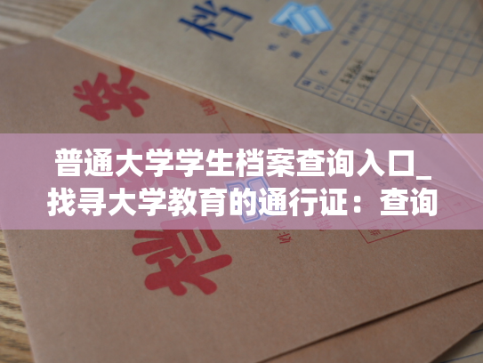 普通大学学生档案查询入口_找寻大学教育的通行证：查询个人学籍信息入口