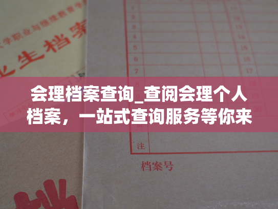 会理档案查询_查阅会理个人档案，一站式查询服务等你来！