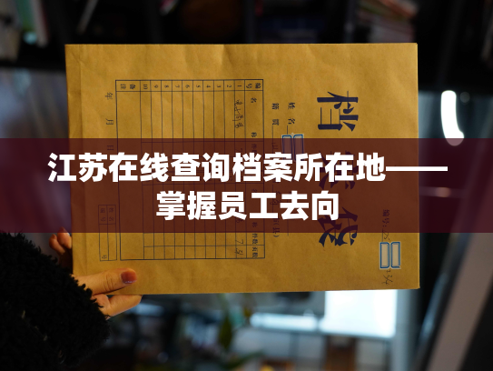 江苏在线查询档案所在地——掌握员工去向