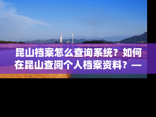 昆山档案怎么查询系统？如何在昆山查阅个人档案资料？——个人档案退回原籍后如何查询