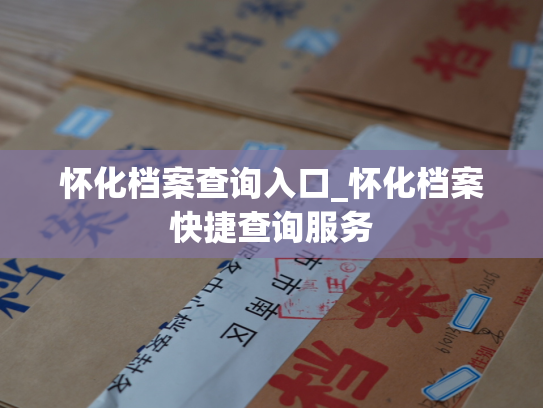 怀化档案查询入口_怀化档案快捷查询服务