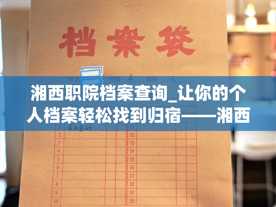 湘西职院档案查询_让你的个人档案轻松找到归宿——湘西职院档案检索指南