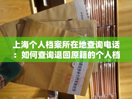 上海个人档案所在地查询电话：如何查询退回原籍的个人档案