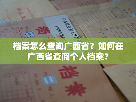 档案怎么查询广西省？如何在广西省查阅个人档案？