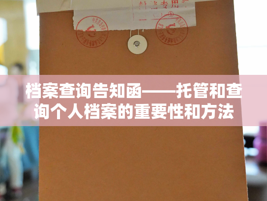 档案查询告知函——托管和查询个人档案的重要性和方法