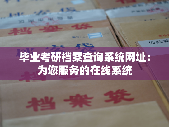 毕业考研档案查询系统网址：为您服务的在线系统