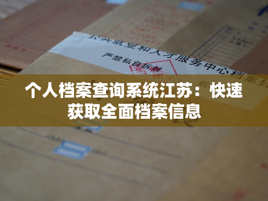 个人档案查询系统江苏：快速获取全面档案信息