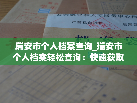 瑞安市个人档案查询_瑞安市个人档案轻松查询：快速获取个人档案信息