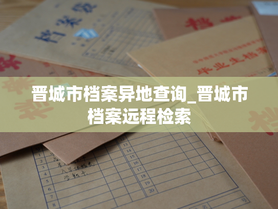 晋城市档案异地查询_晋城市档案远程检索