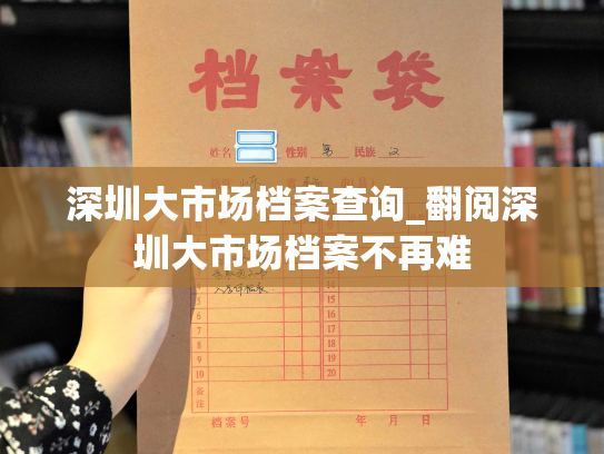 深圳大市场档案查询_翻阅深圳大市场档案不再难