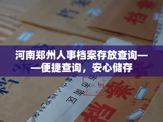 河南郑州人事档案存放查询——便捷查询，安心储存