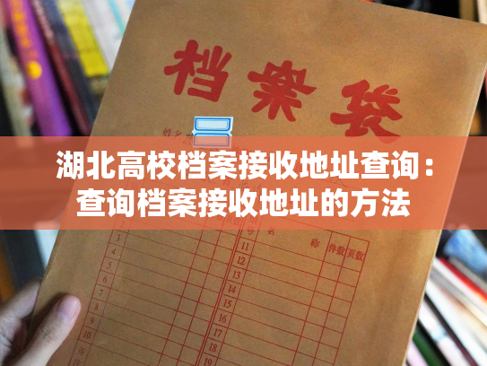 湖北高校档案接收地址查询：查询档案接收地址的方法