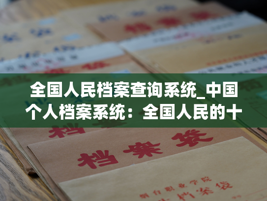 全国人民档案查询系统_中国个人档案系统：全国人民的十足记录