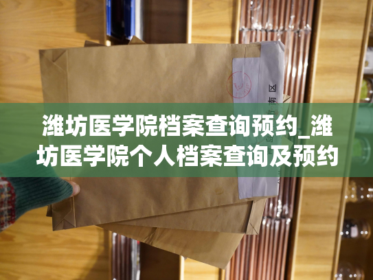 潍坊医学院档案查询预约_潍坊医学院个人档案查询及预约服务