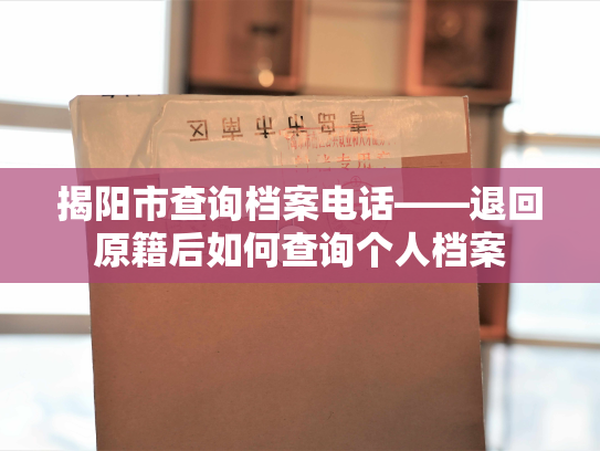 揭阳市查询档案电话——退回原籍后如何查询个人档案