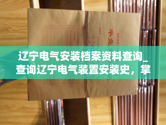 辽宁电气安装档案资料查询_查询辽宁电气装置安装史，掌握相关资料
