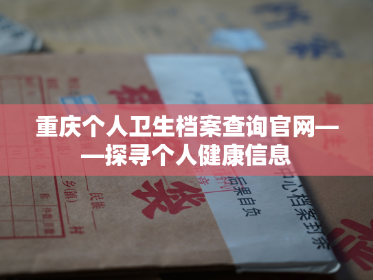 重庆个人卫生档案查询官网——探寻个人健康信息