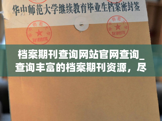 档案期刊查询网站官网查询_查询丰富的档案期刊资源，尽在官网网站查询。